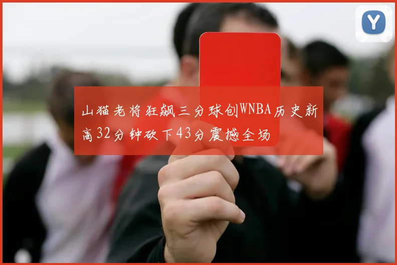 山猫老将狂飙三分球创WNBA历史新高32分钟砍下43分震撼全场