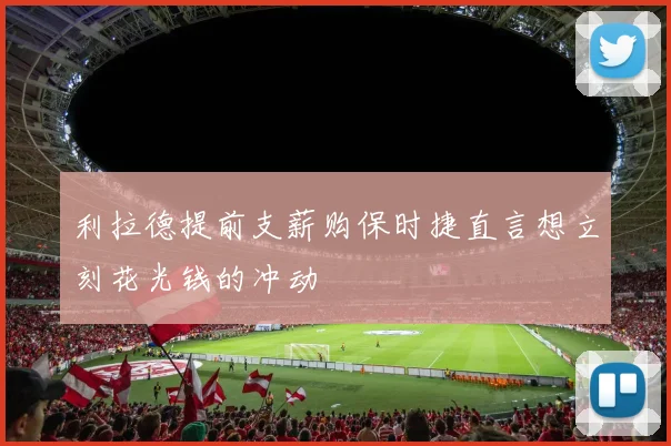 利拉德提前支薪购保时捷直言想立刻花光钱的冲动