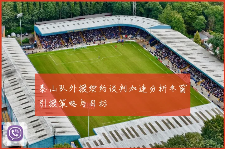 泰山队外援续约谈判加速分析冬窗引援策略与目标